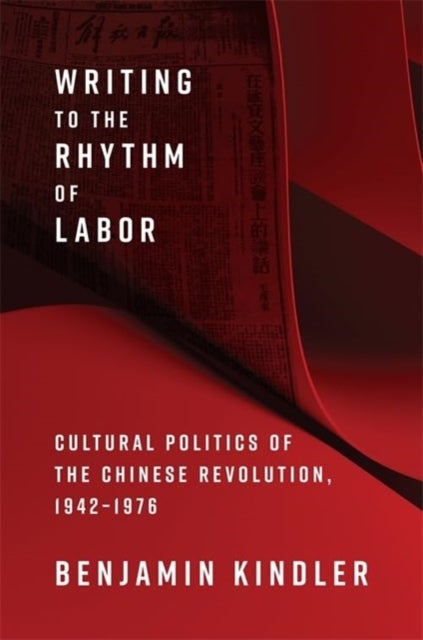 Writing to the Rhythm of Labor - Cultural Politics of the Chinese Revolution, 1942¿1976