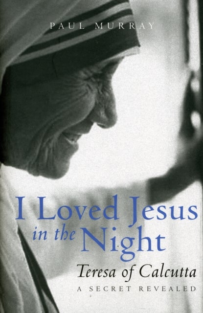 I Loved Jesus in the Night - Teresa of Calcutta: A Secret Revealed