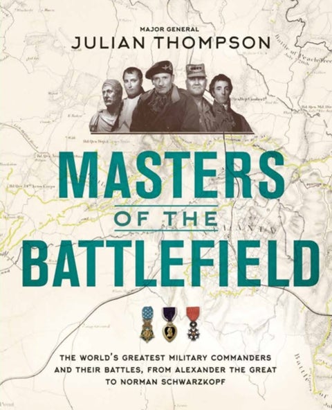 Masters of the Battlefield - The World's Greatest Military Commanders and Their Battles, from Alexander the Great to Norman Schwa