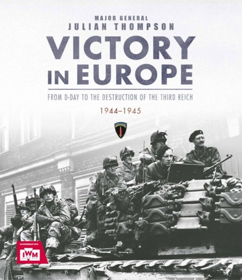Victory in Europe - From D-Day to the Destruction of the Third Reich, 1944-1945