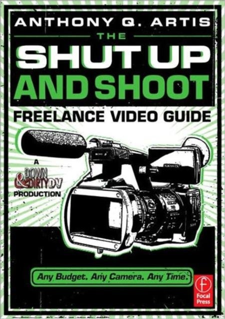 The Shut Up and Shoot Freelance Video Guide - A Down & Dirty DV Production