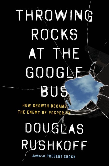 Throwing Rocks at the Google Bus - How Growth Became the Enemy of Prosperity