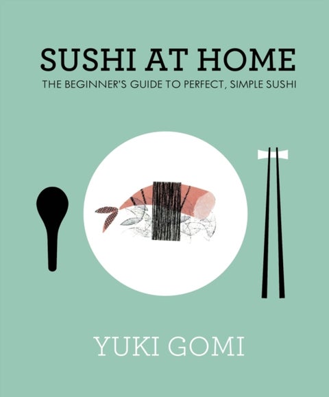 Sushi at Home - The Beginner's Guide to Perfect, Simple Sushi