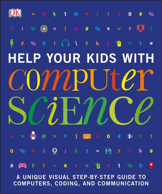 Help Your Kids with Computer Science (Key Stages 1-5) - A Unique Step-by-Step Visual Guide to Computers, Coding, and Communication