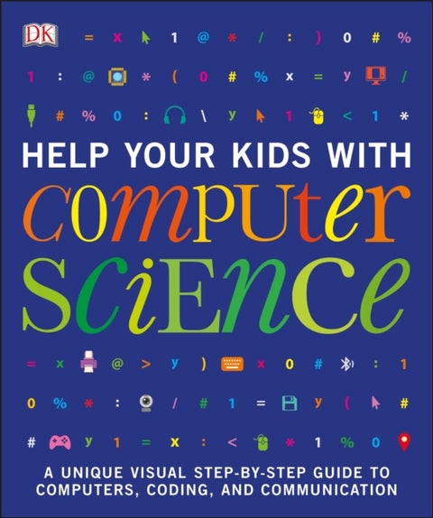 Help Your Kids with Computer Science (Key Stages 1-5) - A Unique Step-by-Step Visual Guide to Computers, Coding, and Communication