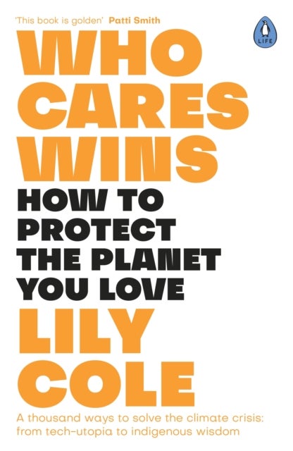 Who Cares Wins - How to Protect the Planet You Love: A thousand ways to solve the climate crisis: from tech-utopia to