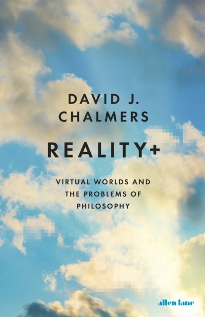 Reality+ - Virtual Worlds and the Problems of Philosophy