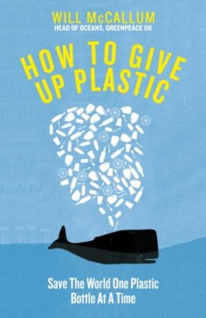 How to give up plastic - a guide to changing the world, one plastic bottle at a time