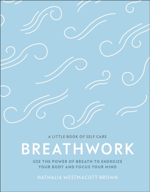 Breathwork - Use The Power Of Breath To Energise Your Body And Focus Your Mind