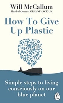 How to Give Up Plastic - Simple steps to living consciously on our blue planet