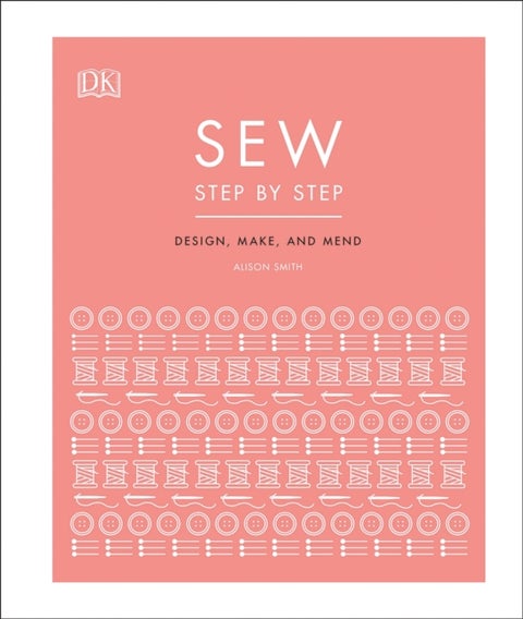 Sew Step by Step - How to use your sewing machine to make, mend, and customize
