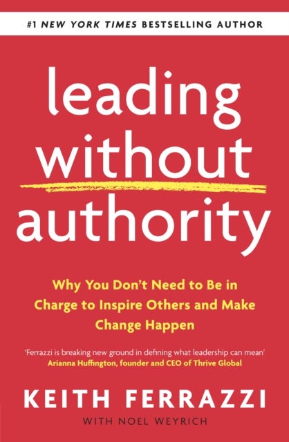Leading Without Authority - Why You Don't Need To Be In Charge to Inspire Others and Make Change Happen