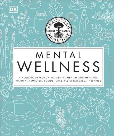 Neal's Yard Remedies Mental Wellness - A Holistic Approach To Mental Health And Healing. Natural Remedies, Foods, Lifestyle Strategies, The