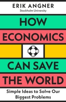 How Economics Can Save the World - Simple Ideas to Solve Our Biggest Problems