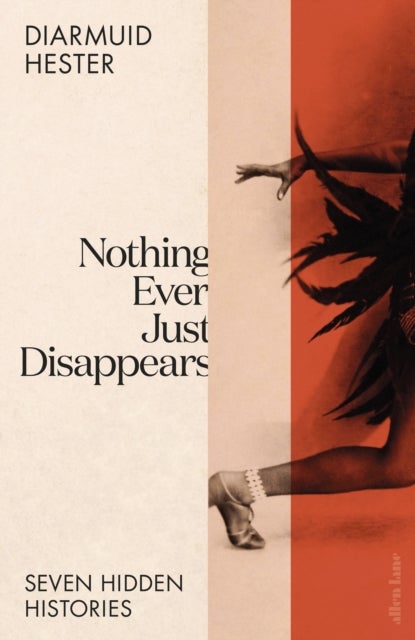 Nothing Ever Just Disappears - Seven Hidden Histories