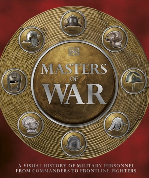 Masters of War - A Visual History of Military Personnel from Commanders to Frontline Fighters