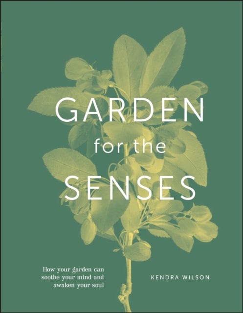 Garden for the Senses - How Your Garden Can Soothe Your Mind and Awaken Your Soul