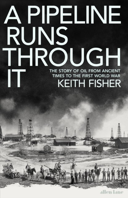 A Pipeline Runs Through It - The Story of Oil from Ancient Times to the First World War