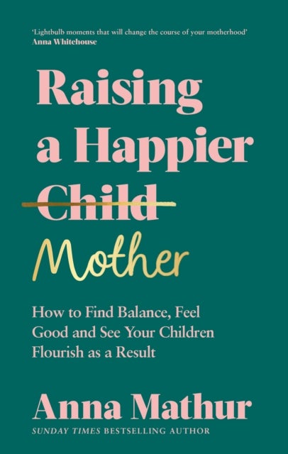 Raising A Happier Mother - How to Find Balance, Feel Good and See Your Children Flourish as a Result.