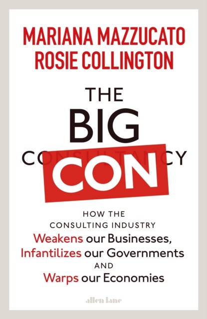 The Big Con - How the Consulting Industry Weakens our Businesses, Infantilizes our Governments and Warps our Econo