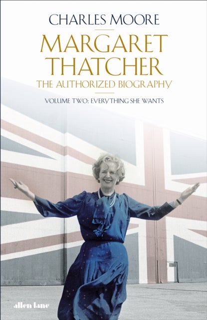 Margaret Thatcher - The Authorized Biography, Volume Two: Everything She Wants
