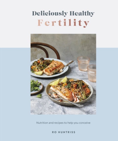 Deliciously Healthy Fertility - Nutrition and Recipes to Help You Conceive
