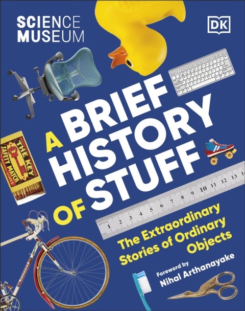 The Science Museum A Brief History of Stuff - The Extraordinary Stories of Ordinary Objects