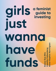 Girls Just Wanna Have Funds - A Feminist Guide to Investing
