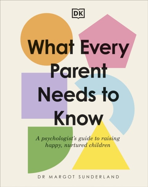 What Every Parent Needs to Know - A Psychologist's Guide to Raising Happy, Nurtured Children