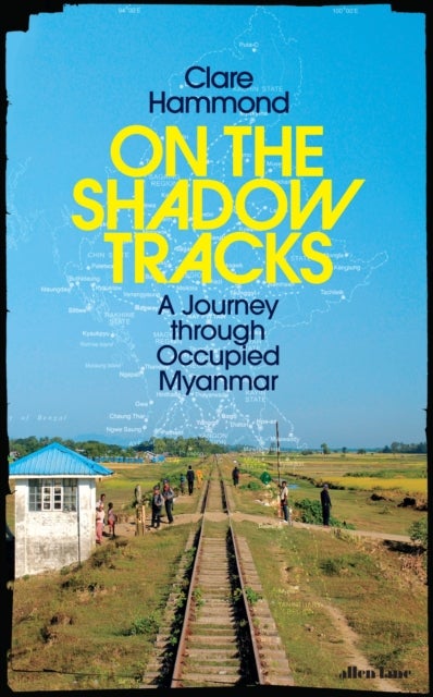 On the Shadow Tracks - A Journey through Occupied Myanmar