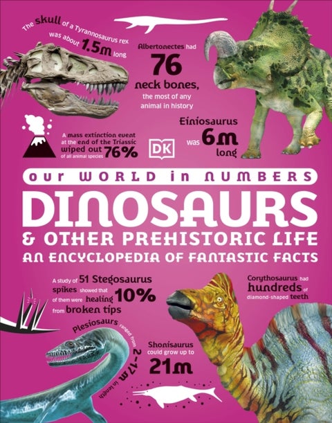 Our World in Numbers Dinosaurs and Other Prehistoric Life - An Encyclopedia of Fantastic Facts