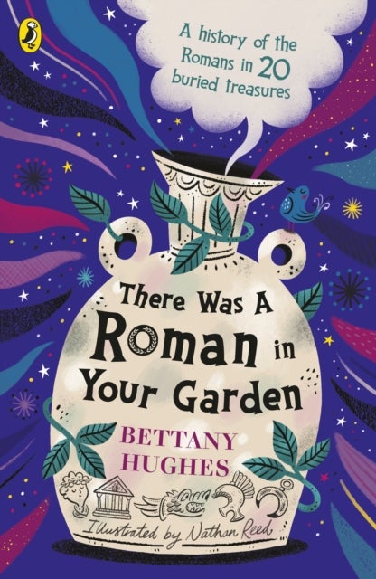 There Was a Roman in Your Garden - A history of the Romans in 20 buried treasures