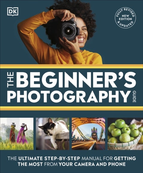 The Beginner's Photography Guide - The Ultimate Step-by-Step Manual for Getting the Most from Your Camera and Phone