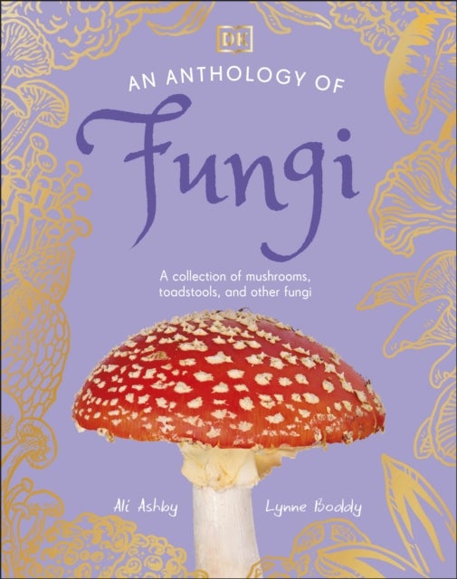 An Anthology of Fungi - A Collection of More Than 100 Mushrooms, Toadstools and Other Fungi