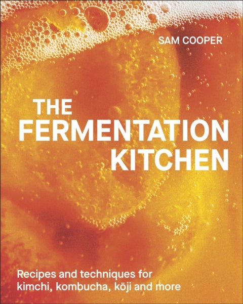 The Fermentation Kitchen - Recipes and Techniques for Kimchi, Kombucha, Koji and More