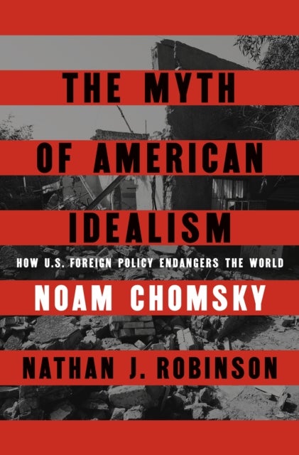 The Myth of American Idealism - How U.S. Foreign Policy Endangers the World