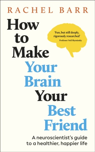 How to Make Your Brain Your Best Friend - A Neuroscientist's Guide to a Healthier, Happier Life