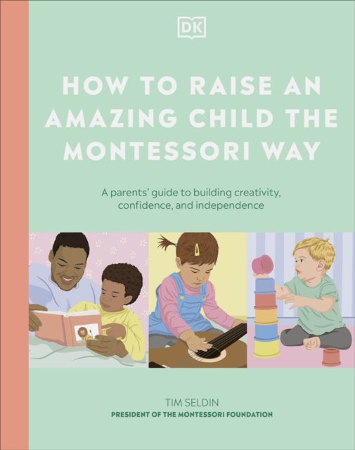 How to Raise an Amazing Child the Montessori Way - A Parent's Guide to Building Creativity, Confidence, and Independence
