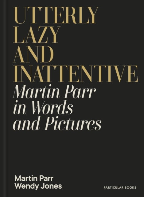 Utterly Lazy and Inattentive - Martin Parr in Words and Pictures