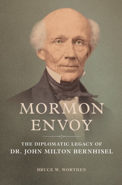 Mormon Envoy - The Diplomatic Legacy of Dr. John Milton Bernhisel