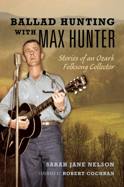 Ballad Hunting with Max Hunter - Stories of an Ozark Folksong Collector