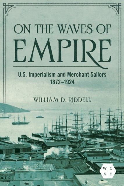 On the Waves of Empire - U.S. Imperialism and Merchant Sailors, 1872-1924