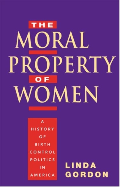 The Moral Property of Women - A History of Birth Control Politics in America