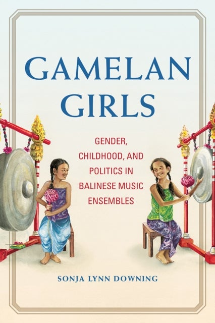 Gamelan Girls - Gender, Childhood, and Politics in Balinese Music Ensembles