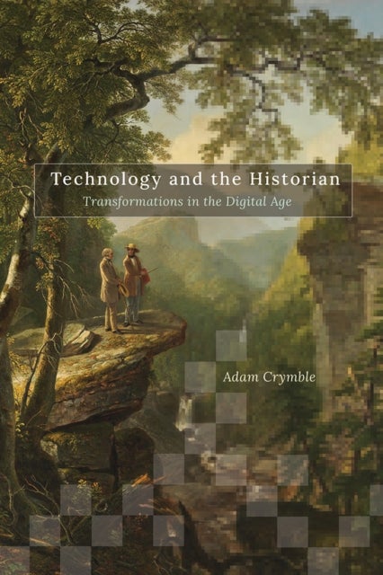 Technology and the Historian - Transformations in the Digital Age