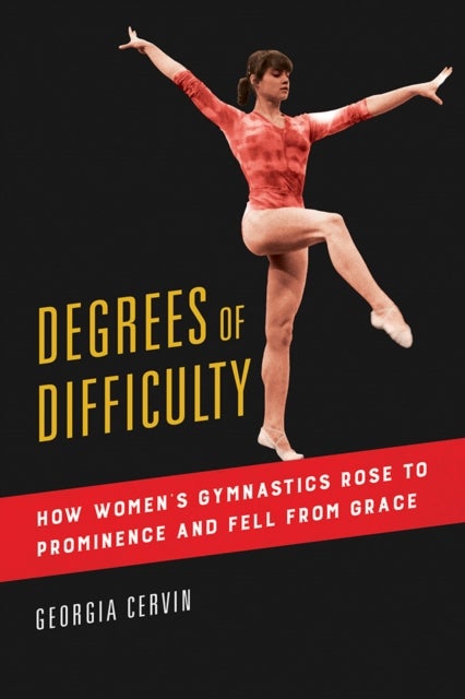 Degrees of Difficulty - How Women's Gymnastics Rose to Prominence and Fell from Grace