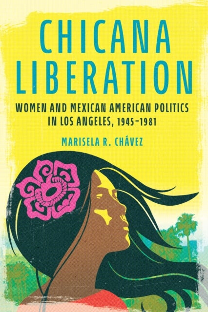 Chicana Liberation - Women and Mexican American Politics in Los Angeles, 1945-1981