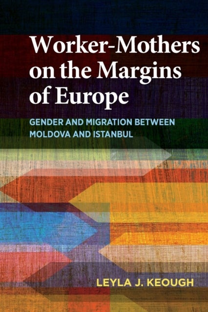 Worker-Mothers on the Margins of Europe - Gender and Migration between Moldova and Istanbul