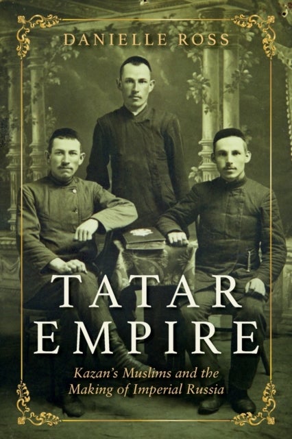 Tatar Empire - Kazan's Muslims and the Making of Imperial Russia