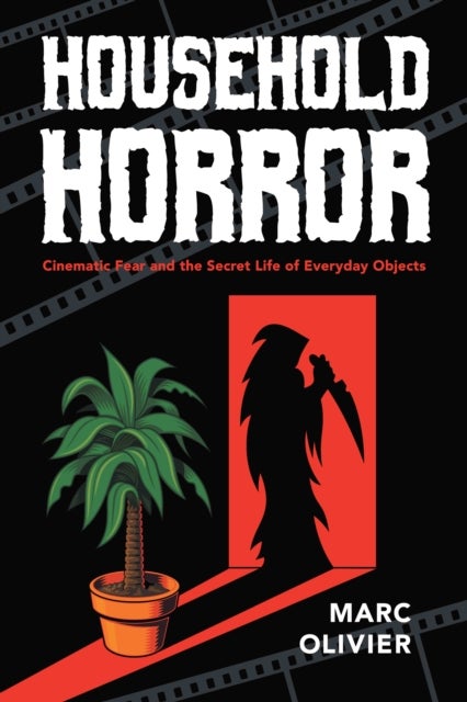 Household Horror - Cinematic Fear and the Secret Life of Everyday Objects
